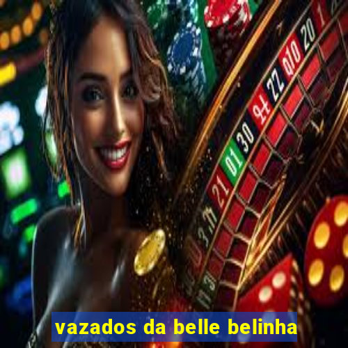 vazados da belle belinha